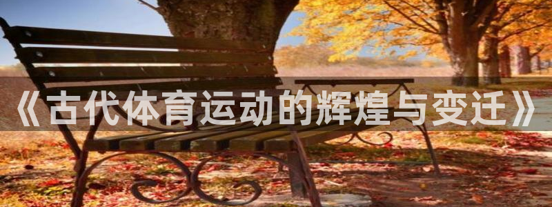 尊龙官网下载注册:《古代体育运动的辉煌与变迁》